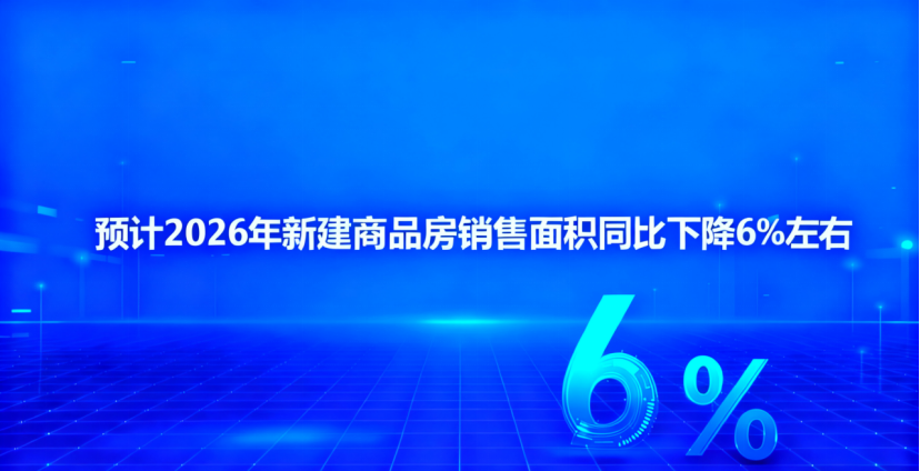 预计2026年新建商品房销售面积同比下降6%左右